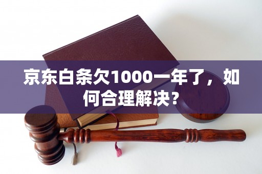 京东白条欠1000一年了，如何合理解决？