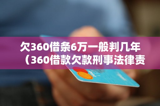 欠360借条6万一般判几年（360借款欠款刑事法律责任解析）