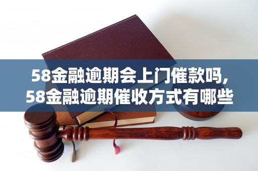 58金融逾期会上门催款吗,58金融逾期催收方式有哪些