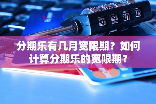 分期乐有几月宽限期？如何计算分期乐的宽限期？