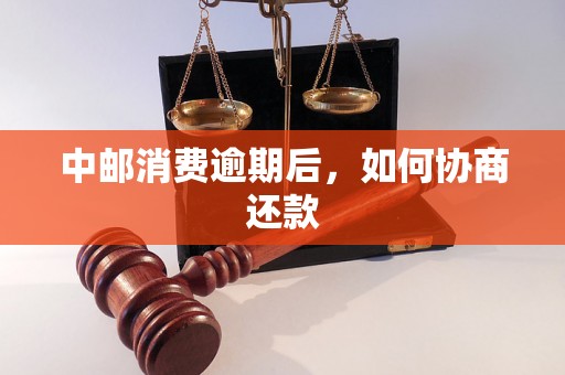 中邮消费逾期后，如何协商还款