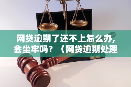 网贷逾期了还不上怎么办,会坐牢吗？（网贷逾期处理方法详解）