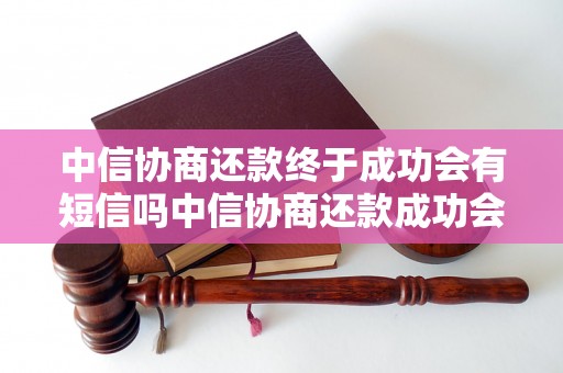 中信协商还款终于成功会有短信吗中信协商还款成功会有通知短信吗