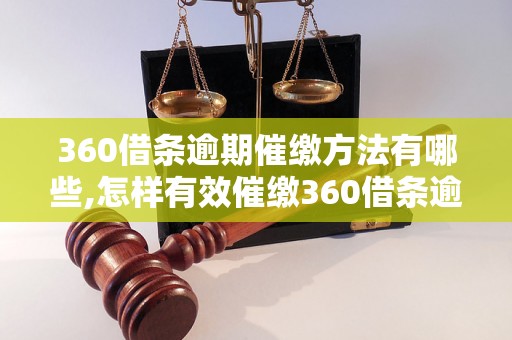 360借条逾期催缴方法有哪些,怎样有效催缴360借条逾期款项