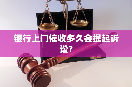 银行上门催收多久会提起诉讼？