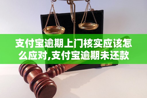 支付宝逾期上门核实应该怎么应对,支付宝逾期未还款后果