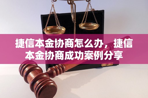 捷信本金协商怎么办，捷信本金协商成功案例分享