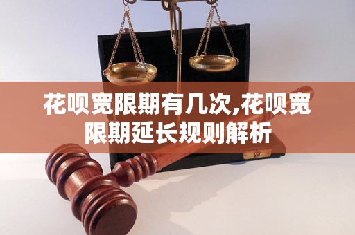 花呗宽限期有几次,花呗宽限期延长规则解析