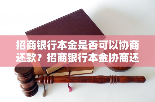 招商银行本金是否可以协商还款？招商银行本金协商还款规定详解