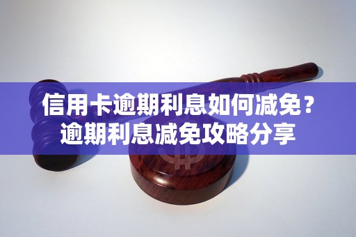 信用卡逾期利息如何减免？逾期利息减免攻略分享