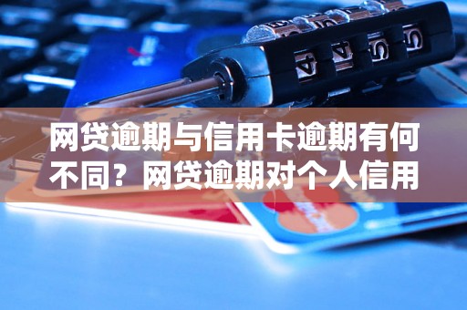 网贷逾期与信用卡逾期有何不同？网贷逾期对个人信用的影响