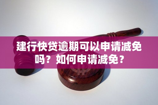 建行快贷逾期可以申请减免吗？如何申请减免？