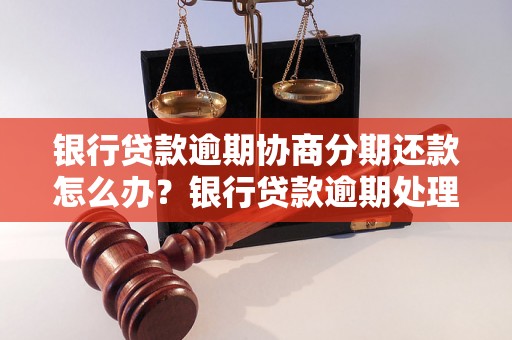 银行贷款逾期协商分期还款怎么办？银行贷款逾期处理方法分享