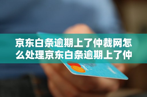 京东白条逾期上了仲裁网怎么处理京东白条逾期上了仲裁网如何解决