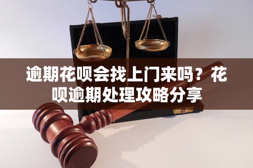 逾期花呗会找上门来吗？花呗逾期处理攻略分享