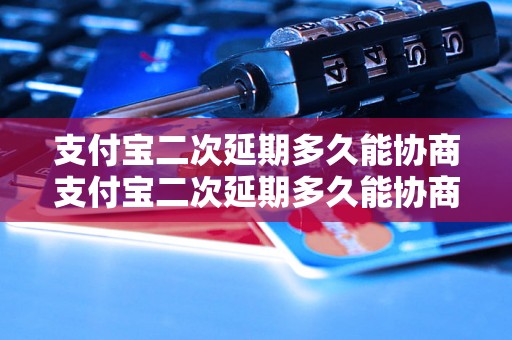 支付宝二次延期多久能协商支付宝二次延期多久能协商成功