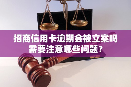 招商信用卡逾期会被立案吗需要注意哪些问题？