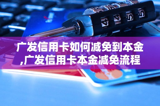 广发信用卡如何减免到本金,广发信用卡本金减免流程详解