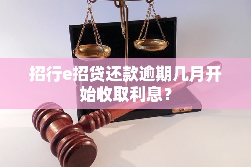 招行e招贷还款逾期几月开始收取利息？