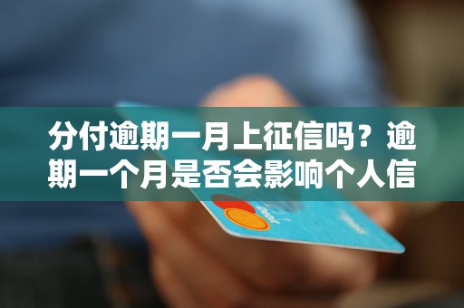 分付逾期一月上征信吗？逾期一个月是否会影响个人信用记录？