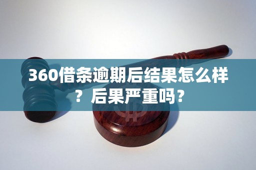 360借条逾期后结果怎么样？后果严重吗？