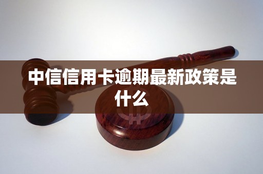 中信信用卡逾期最新政策是什么