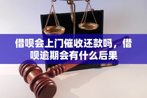 借呗会上门催收还款吗，借呗逾期会有什么后果