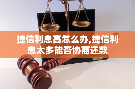 捷信利息高怎么办,捷信利息太多能否协商还款