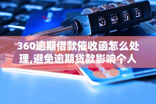 360逾期借款催收函怎么处理,避免逾期贷款影响个人信用