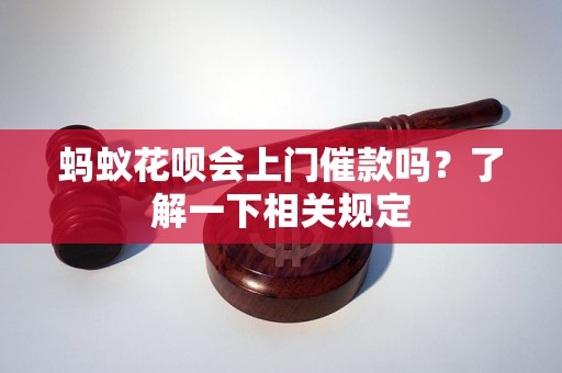 蚂蚁花呗会上门催款吗？了解一下相关规定