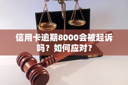 信用卡逾期8000会被起诉吗？如何应对？