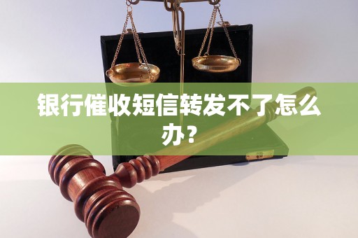 银行催收短信转发不了怎么办？