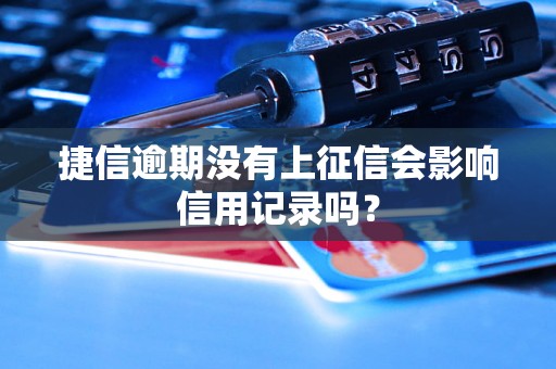 捷信逾期没有上征信会影响信用记录吗？