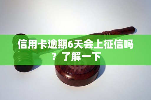 信用卡逾期6天会上征信吗？了解一下