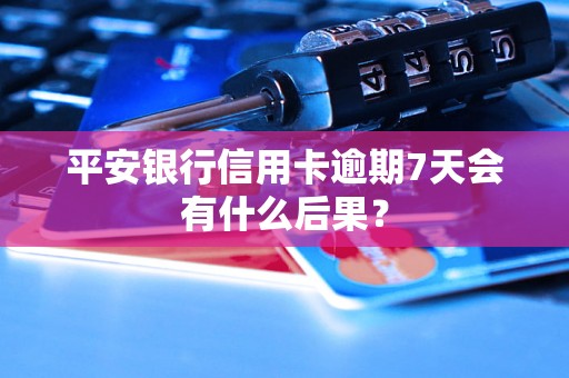 平安银行信用卡逾期7天会有什么后果？