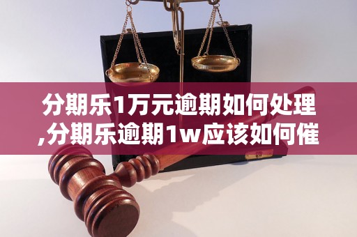 分期乐1万元逾期如何处理,分期乐逾期1w应该如何催收