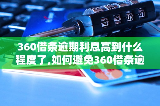 360借条逾期利息高到什么程度了,如何避免360借条逾期利息的高额罚款