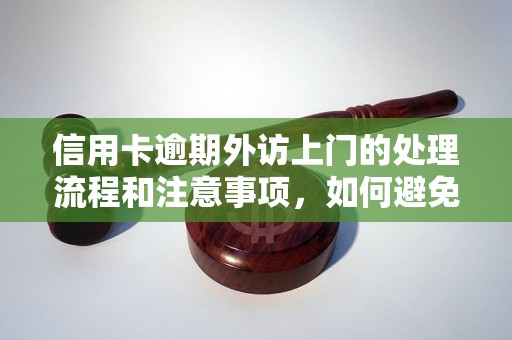 信用卡逾期外访上门的处理流程和注意事项，如何避免信用卡逾期问题