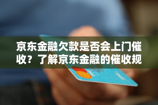 京东金融欠款是否会上门催收？了解京东金融的催收规定