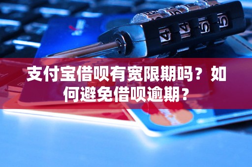 支付宝借呗有宽限期吗？如何避免借呗逾期？