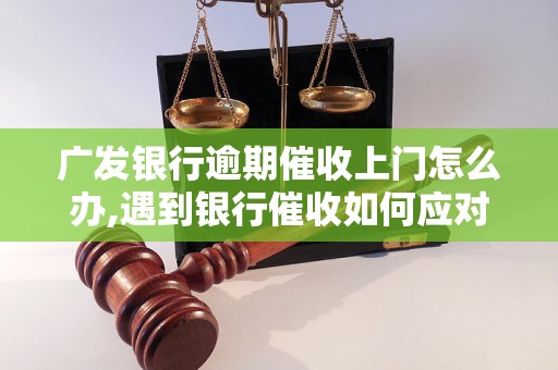 广发银行逾期催收上门怎么办,遇到银行催收如何应对