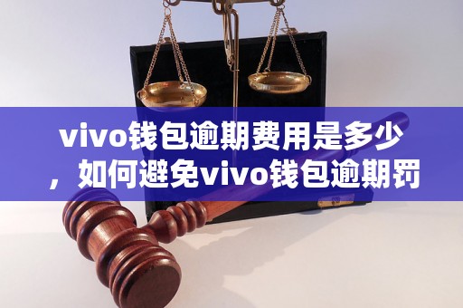 vivo钱包逾期费用是多少，如何避免vivo钱包逾期罚款