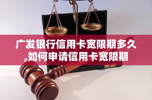 广发银行信用卡宽限期多久,如何申请信用卡宽限期