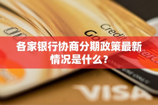 各家银行协商分期政策最新情况是什么？