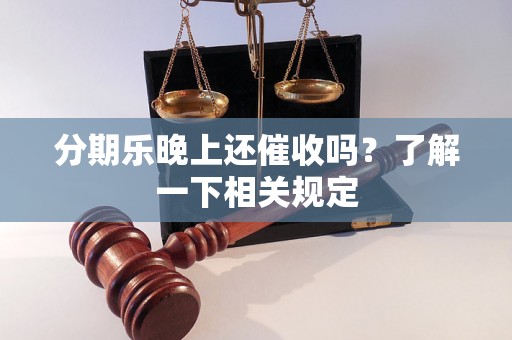 分期乐晚上还催收吗？了解一下相关规定