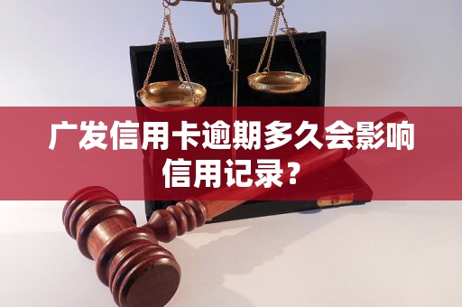 广发信用卡逾期多久会影响信用记录？