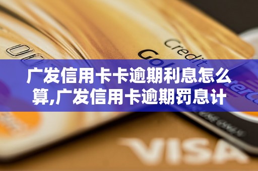 广发信用卡卡逾期利息怎么算,广发信用卡逾期罚息计算方法