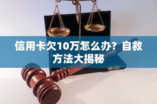 信用卡欠10万怎么办？自救方法大揭秘