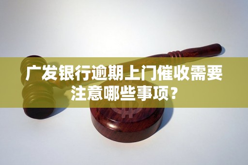 广发银行逾期上门催收需要注意哪些事项？