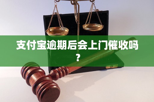 支付宝逾期后会上门催收吗？